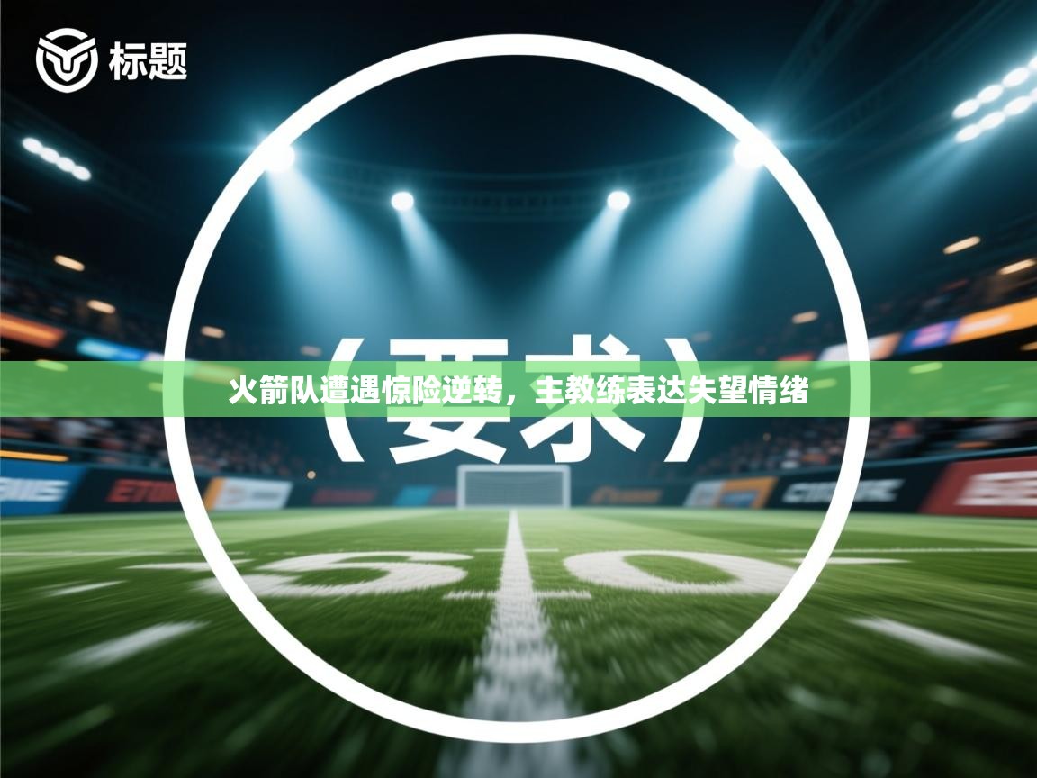 火箭队遭遇惊险逆转，主教练表达失望情绪