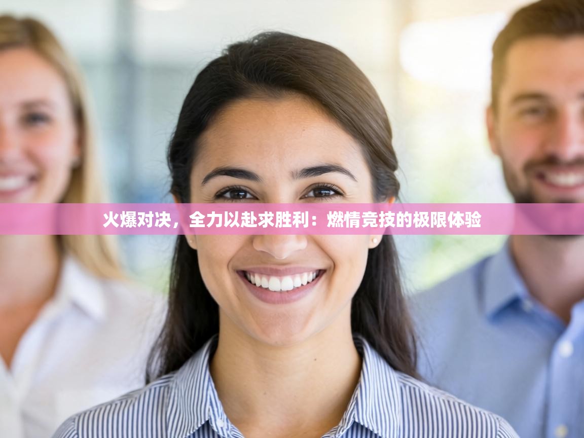 火爆对决，全力以赴求胜利：燃情竞技的极限体验