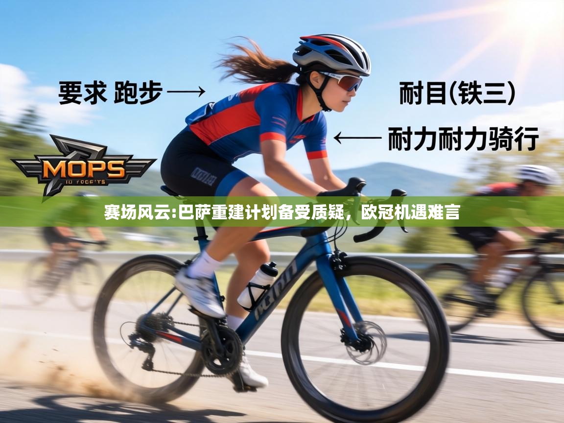 赛场风云:巴萨重建计划备受质疑，欧冠机遇难言