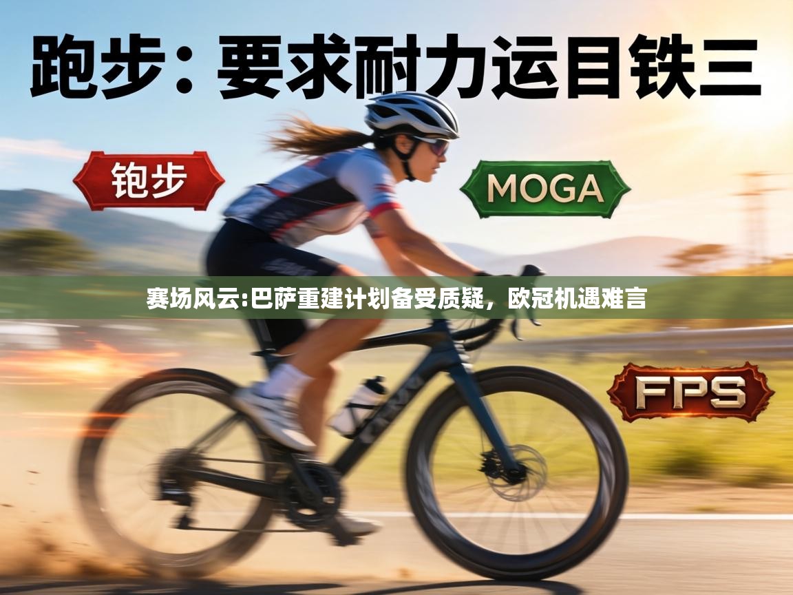 赛场风云:巴萨重建计划备受质疑，欧冠机遇难言  第2张